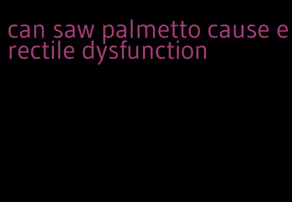 can saw palmetto cause erectile dysfunction