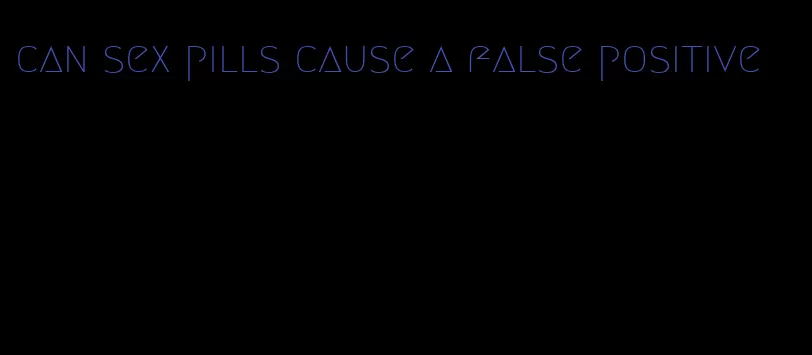 can sex pills cause a false positive