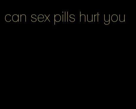 can sex pills hurt you