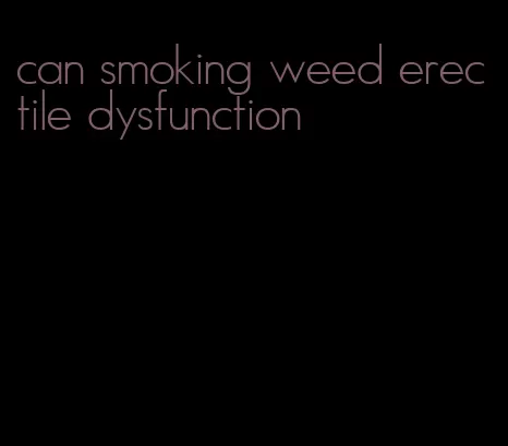 can smoking weed erectile dysfunction