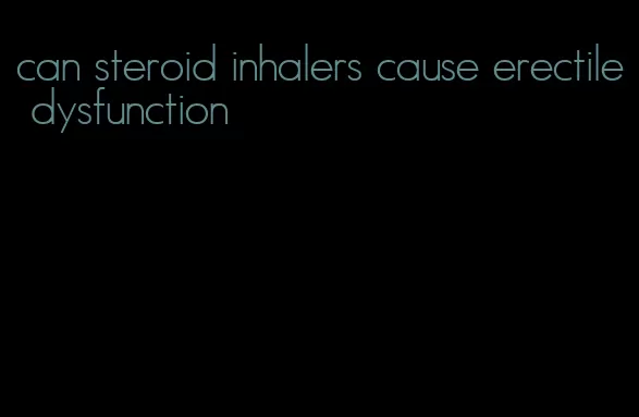 can steroid inhalers cause erectile dysfunction