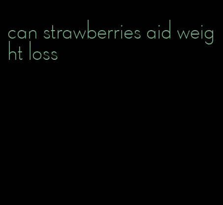 can strawberries aid weight loss