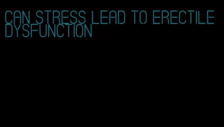 can stress lead to erectile dysfunction