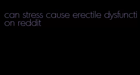 can stress cause erectile dysfunction reddit