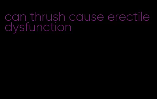 can thrush cause erectile dysfunction