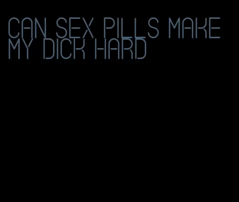 can sex pills make my dick hard