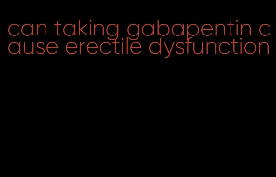 can taking gabapentin cause erectile dysfunction