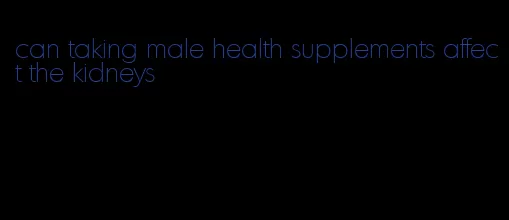 can taking male health supplements affect the kidneys