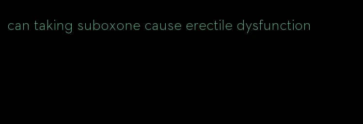 can taking suboxone cause erectile dysfunction