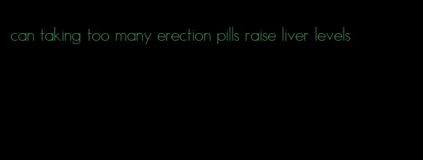 can taking too many erection pills raise liver levels