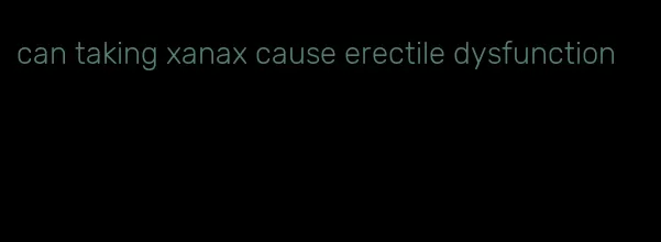 can taking xanax cause erectile dysfunction