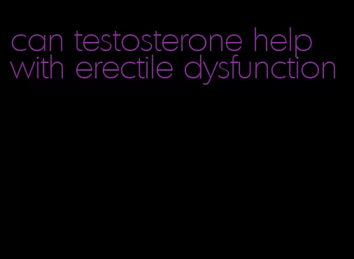 can testosterone help with erectile dysfunction