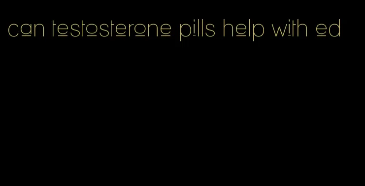 can testosterone pills help with ed