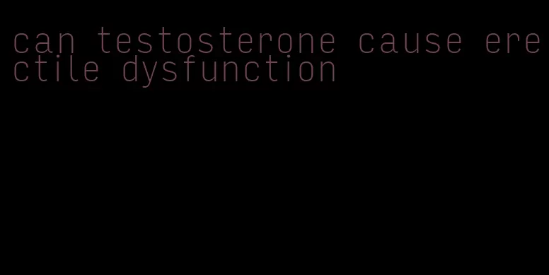 can testosterone cause erectile dysfunction