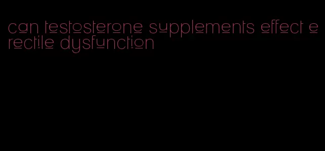 can testosterone supplements effect erectile dysfunction