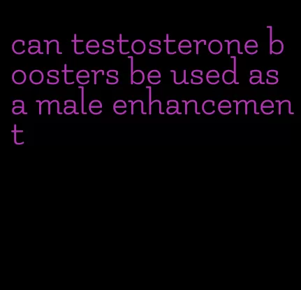 can testosterone boosters be used as a male enhancement