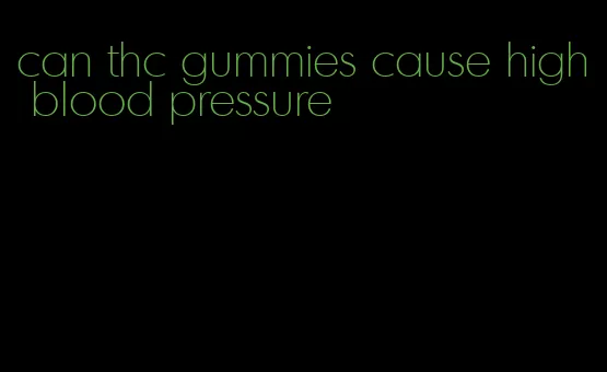 can thc gummies cause high blood pressure