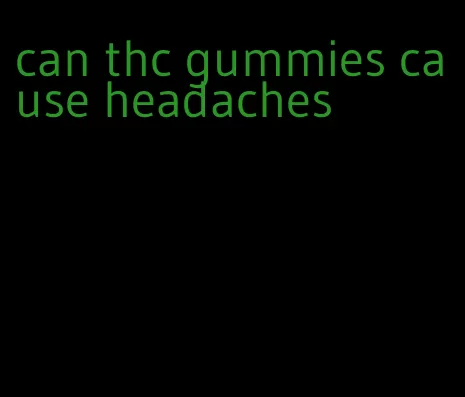 can thc gummies cause headaches