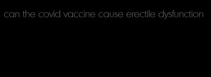 can the covid vaccine cause erectile dysfunction