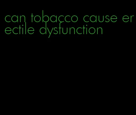 can tobacco cause erectile dysfunction