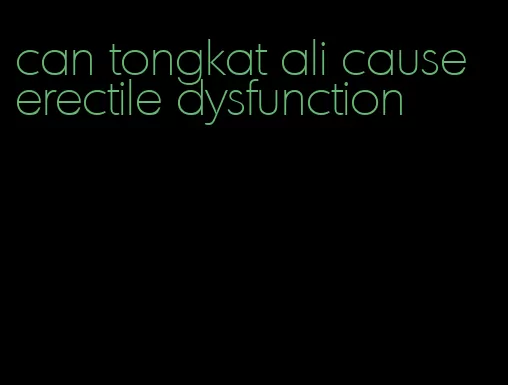 can tongkat ali cause erectile dysfunction