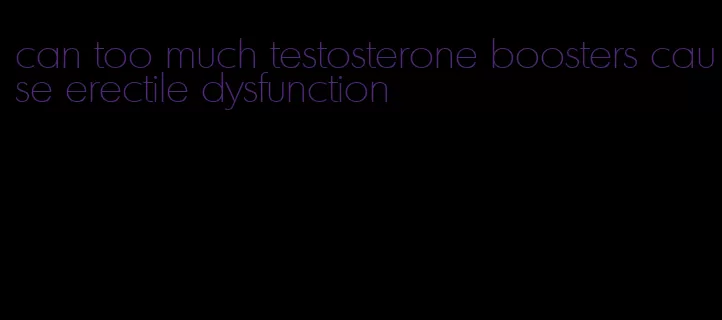 can too much testosterone boosters cause erectile dysfunction