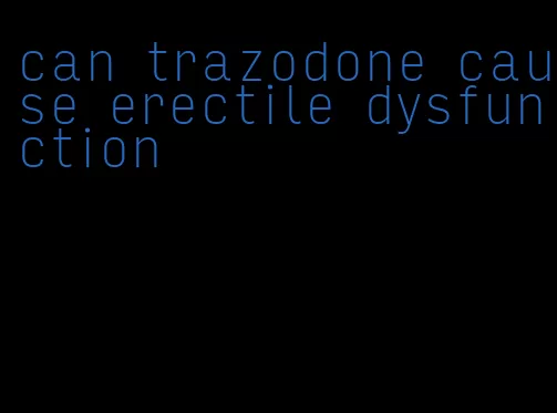 can trazodone cause erectile dysfunction