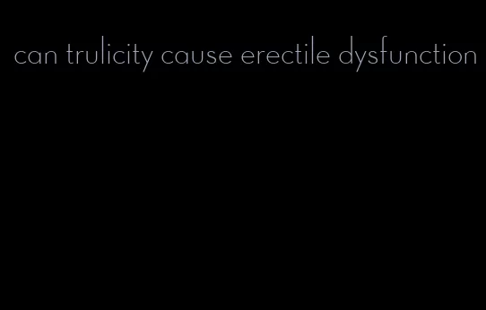 can trulicity cause erectile dysfunction