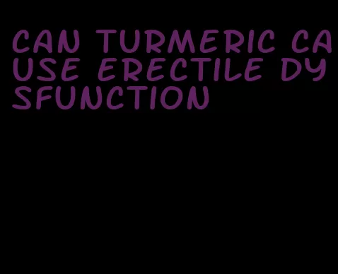 can turmeric cause erectile dysfunction