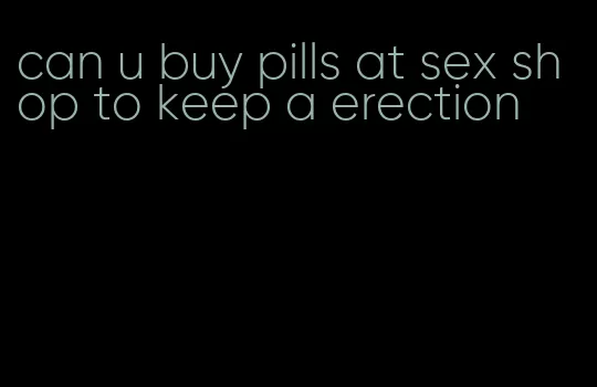 can u buy pills at sex shop to keep a erection