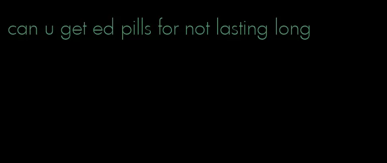 can u get ed pills for not lasting long