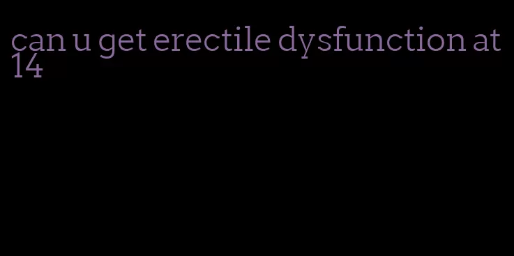 can u get erectile dysfunction at 14