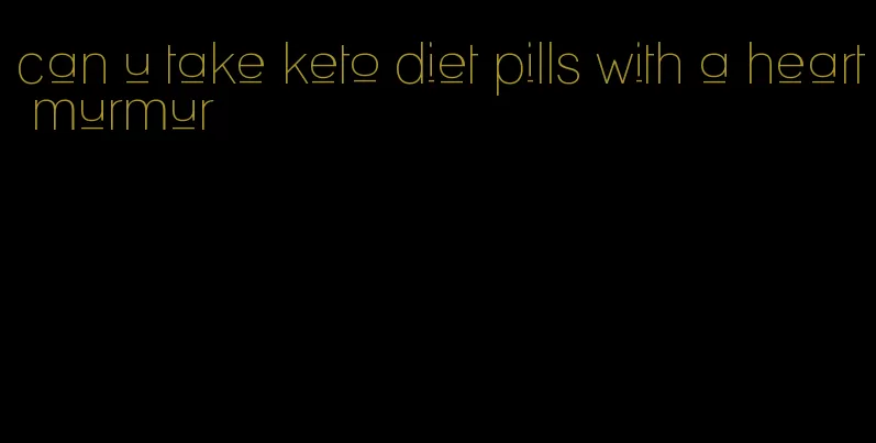 can u take keto diet pills with a heart murmur