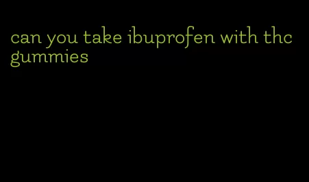 can you take ibuprofen with thc gummies