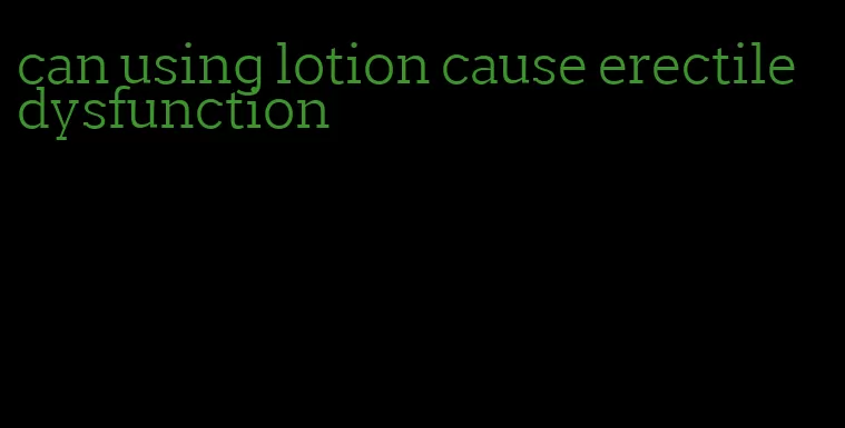 can using lotion cause erectile dysfunction