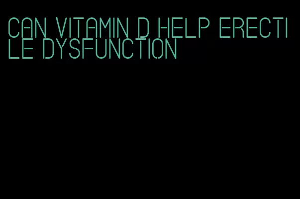 can vitamin d help erectile dysfunction