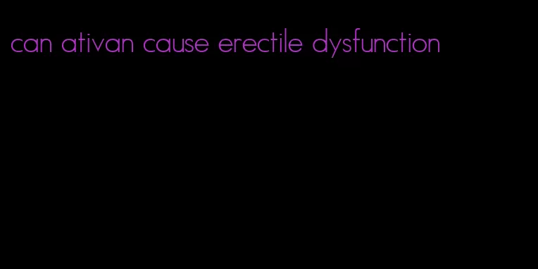 can ativan cause erectile dysfunction