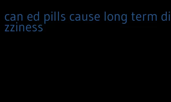 can ed pills cause long term dizziness