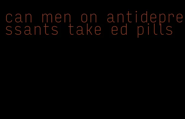 can men on antidepressants take ed pills