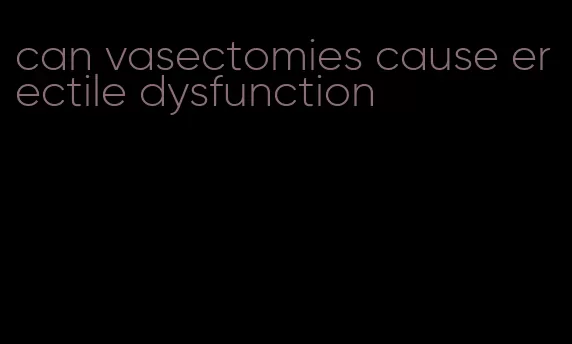 can vasectomies cause erectile dysfunction