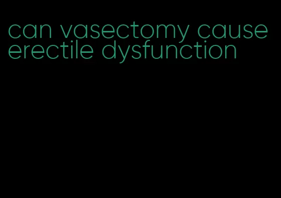 can vasectomy cause erectile dysfunction