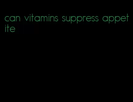 can vitamins suppress appetite