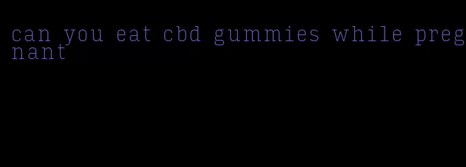 can you eat cbd gummies while pregnant