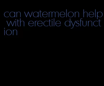 can watermelon help with erectile dysfunction