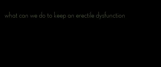 what can we do to keep an erectile dysfunction