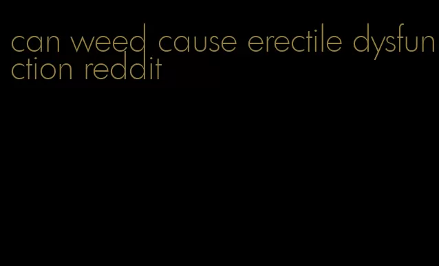 can weed cause erectile dysfunction reddit