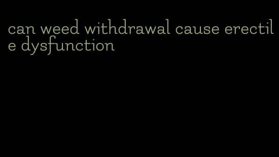 can weed withdrawal cause erectile dysfunction