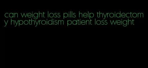 can weight loss pills help thyroidectomy hypothyroidism patient loss weight