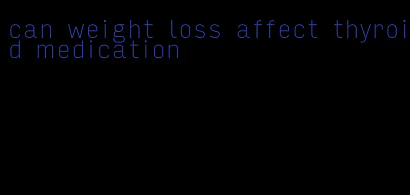 can weight loss affect thyroid medication