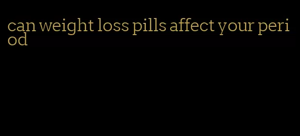 can weight loss pills affect your period